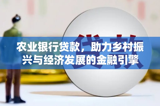 镜湖农业银行贷款，助力乡村振兴与经济发展的金融引擎
