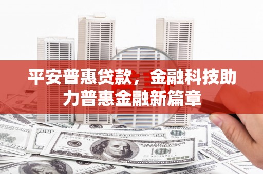 镜湖平安普惠贷款，金融科技助力普惠金融新篇章