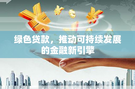 镜湖绿色贷款，推动可持续发展的金融新引擎