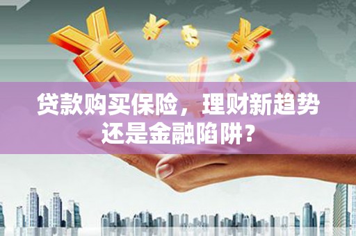 镜湖贷款购买保险，理财新趋势还是金融陷阱？