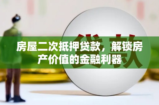镜湖房屋二次抵押贷款，解锁房产价值的金融利器