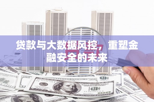 镜湖贷款与大数据风控，重塑金融安全的未来