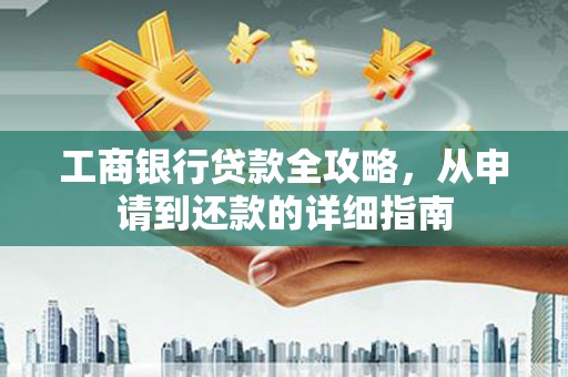 镜湖工商银行贷款全攻略，从申请到还款的详细指南