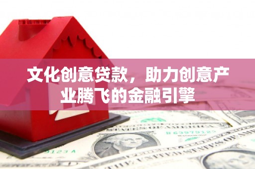 镜湖文化创意贷款，助力创意产业腾飞的金融引擎