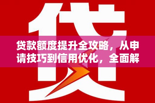 镜湖贷款额度提升全攻略，从申请技巧到信用优化，全面解析