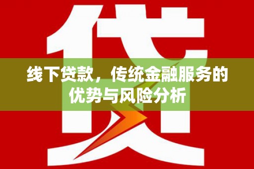 镜湖线下贷款，传统金融服务的优势与风险分析