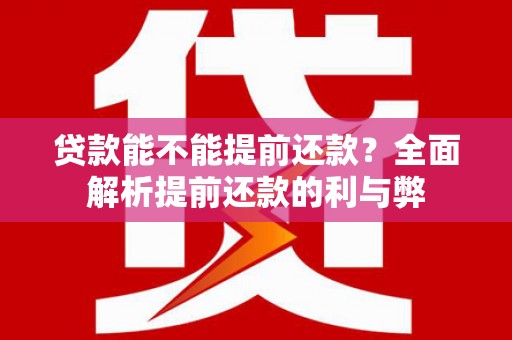 镜湖贷款能不能提前还款？全面解析提前还款的利与弊