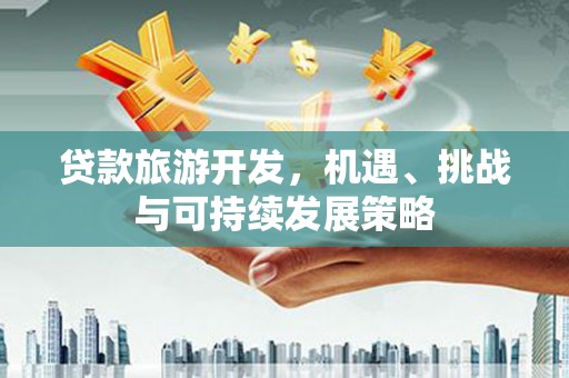 镜湖贷款旅游开发，机遇、挑战与可持续发展策略