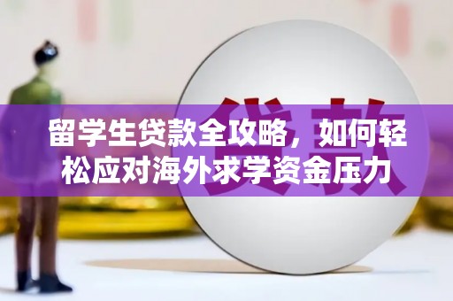 镜湖留学生贷款全攻略，如何轻松应对海外求学资金压力