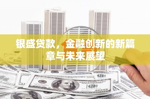 镜湖银盛贷款，金融创新的新篇章与未来展望