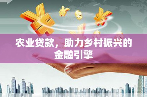 镜湖农业贷款，助力乡村振兴的金融引擎