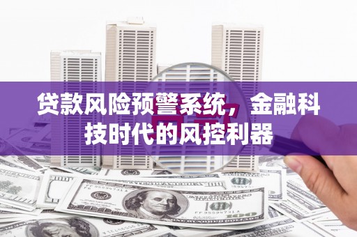 镜湖贷款风险预警系统，金融科技时代的风控利器