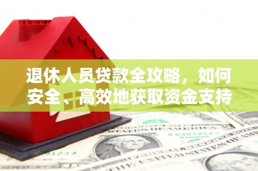 镜湖退休人员贷款全攻略，如何安全、高效地获取资金支持