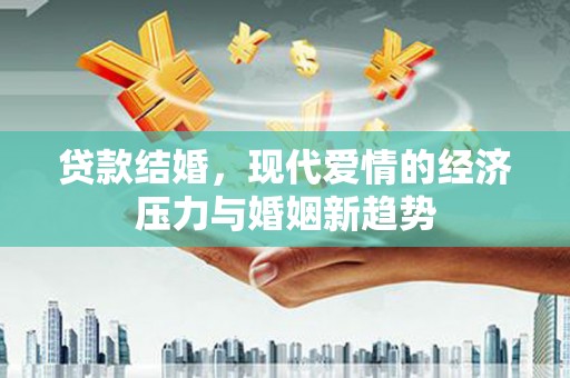 镜湖贷款结婚，现代爱情的经济压力与婚姻新趋势
