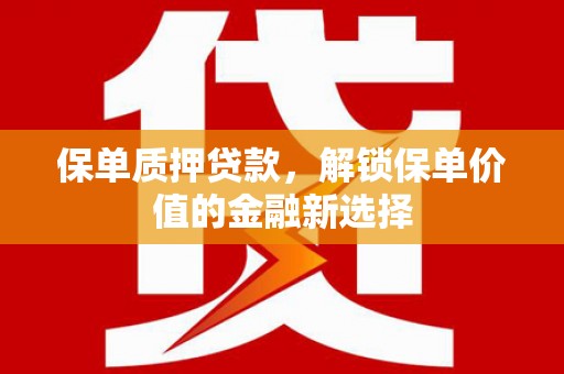镜湖保单质押贷款，解锁保单价值的金融新选择