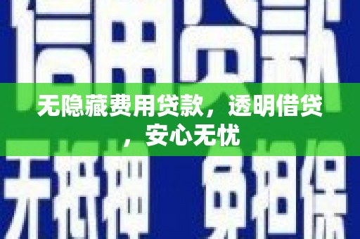 镜湖无隐藏费用贷款，透明借贷，安心无忧