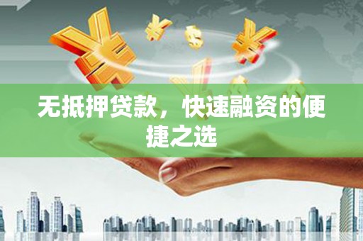 镜湖无抵押贷款，快速融资的便捷之选