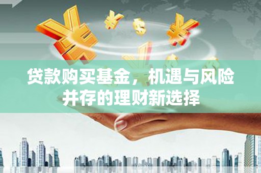 镜湖贷款购买基金，机遇与风险并存的理财新选择