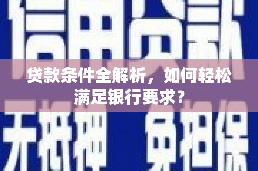 镜湖贷款条件全解析，如何轻松满足银行要求？