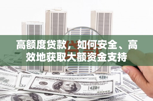 镜湖高额度贷款，如何安全、高效地获取大额资金支持