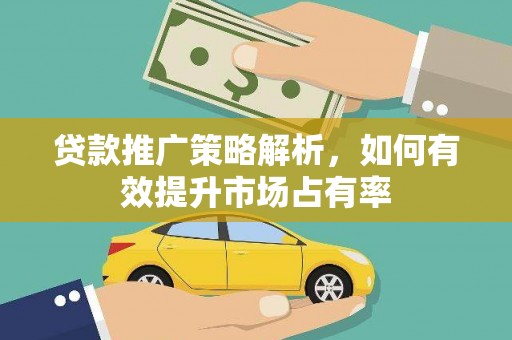 镜湖贷款推广策略解析，如何有效提升市场占有率