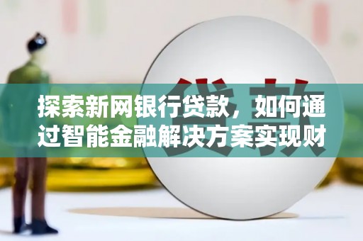 镜湖探索新网银行贷款，如何通过智能金融解决方案实现财富增长
