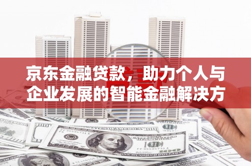 镜湖京东金融贷款，助力个人与企业发展的智能金融解决方案