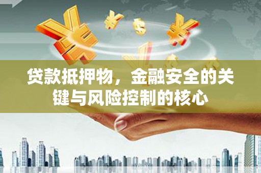 镜湖贷款抵押物，金融安全的关键与风险控制的核心