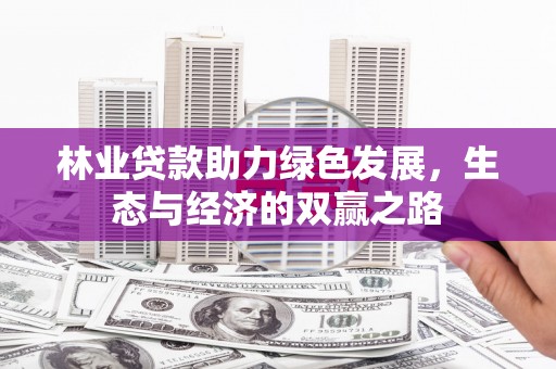 镜湖林业贷款助力绿色发展，生态与经济的双赢之路