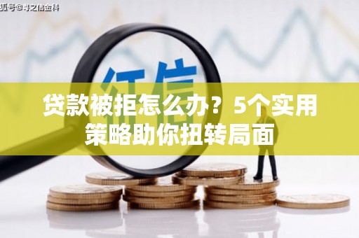 镜湖贷款被拒怎么办？5个实用策略助你扭转局面