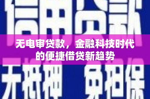 镜湖无电审贷款，金融科技时代的便捷借贷新趋势