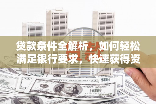 镜湖贷款条件全解析，如何轻松满足银行要求，快速获得资金支持