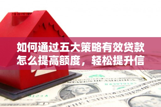 镜湖如何通过五大策略有效贷款怎么提高额度，轻松提升信用价值