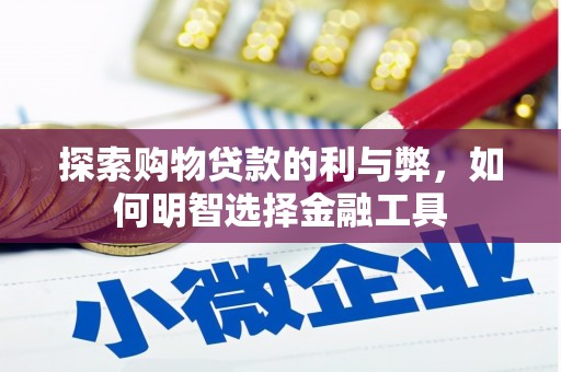 镜湖探索购物贷款的利与弊，如何明智选择金融工具