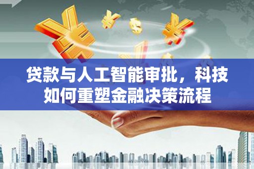 镜湖贷款与人工智能审批，科技如何重塑金融决策流程