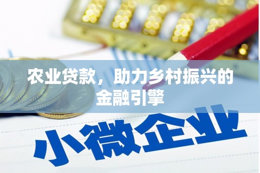 镜湖农业贷款，助力乡村振兴的金融引擎