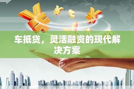 镜湖车抵贷，灵活融资的现代解决方案