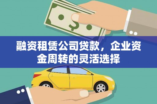 镜湖融资租赁公司贷款，企业资金周转的灵活选择