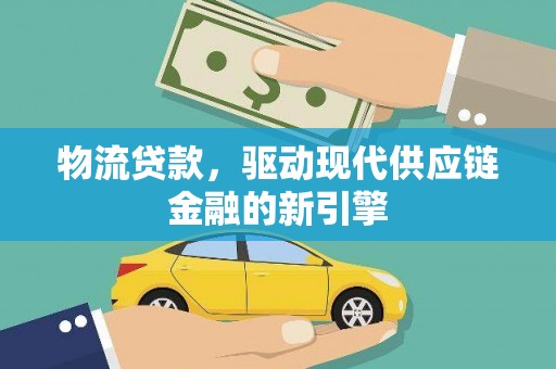 镜湖物流贷款，驱动现代供应链金融的新引擎