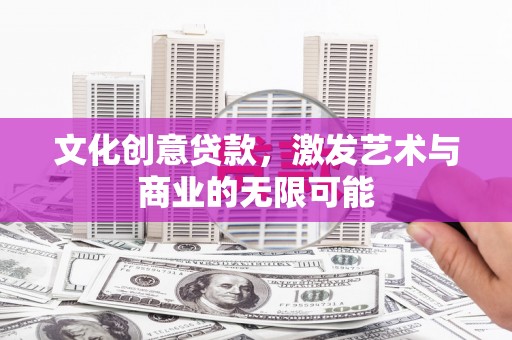 镜湖文化创意贷款，激发艺术与商业的无限可能
