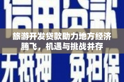 镜湖旅游开发贷款助力地方经济腾飞，机遇与挑战并存