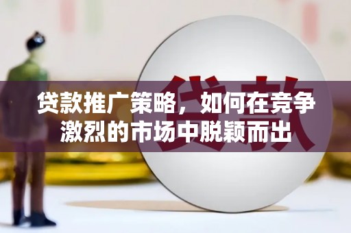 镜湖贷款推广策略，如何在竞争激烈的市场中脱颖而出