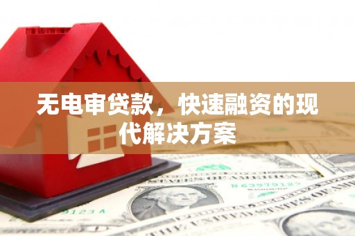镜湖无电审贷款，快速融资的现代解决方案