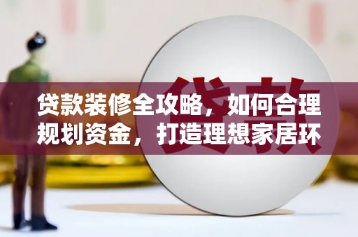 镜湖贷款装修全攻略，如何合理规划资金，打造理想家居环境