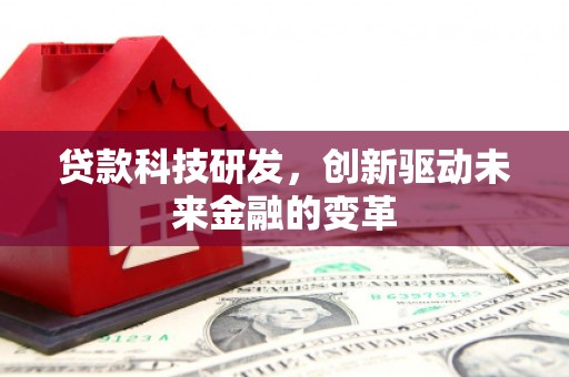 镜湖贷款科技研发，创新驱动未来金融的变革