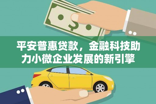镜湖平安普惠贷款，金融科技助力小微企业发展的新引擎