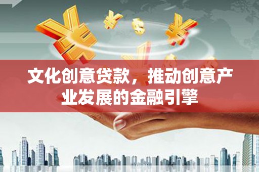 镜湖文化创意贷款，推动创意产业发展的金融引擎