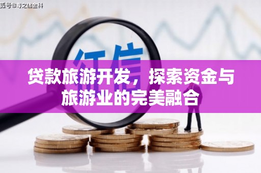 镜湖贷款旅游开发，探索资金与旅游业的完美融合