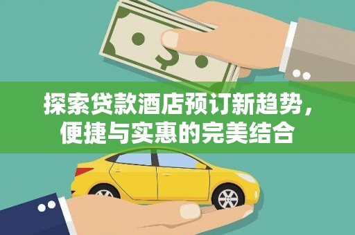 镜湖探索贷款酒店预订新趋势，便捷与实惠的完美结合