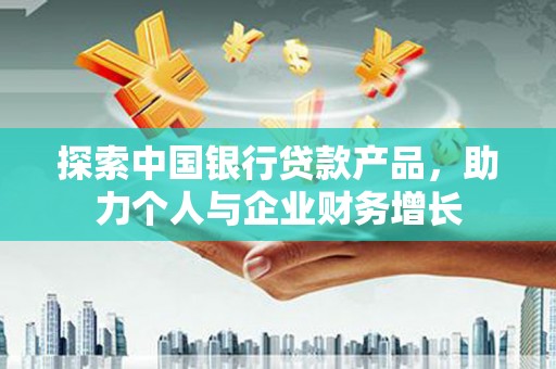 镜湖探索中国银行贷款产品，助力个人与企业财务增长